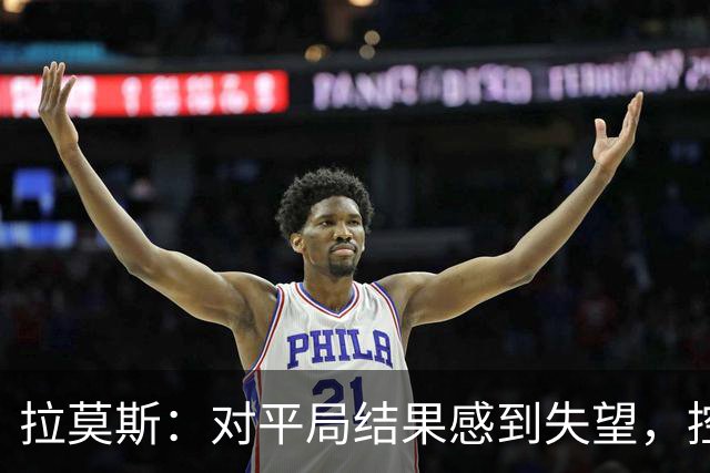 拉莫斯：对平局结果感到失望，控场能力不足