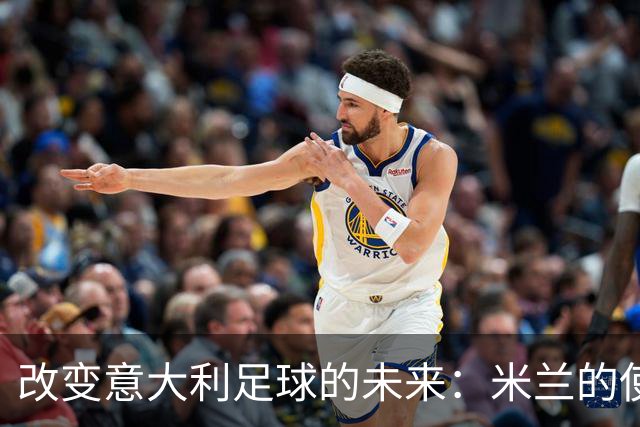 改变意大利足球的未来：米兰的使命与责任