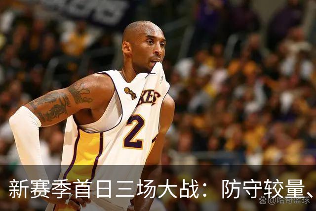 新赛季首日三场大战：防守较量、阵容调整与年轻对决