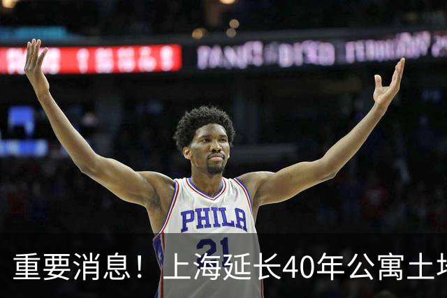 重要消息！上海延长40年公寓土地使用权政策引发关注